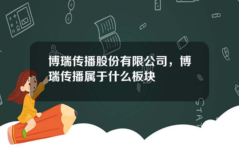 博瑞传播股份有限公司，博瑞传播属于什么板块