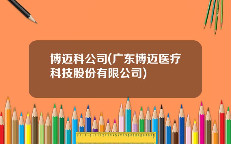 博迈科公司(广东博迈医疗科技股份有限公司)