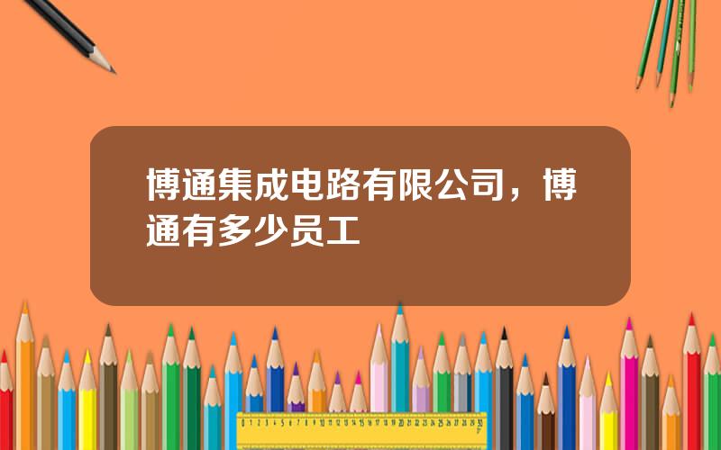 博通集成电路有限公司，博通有多少员工