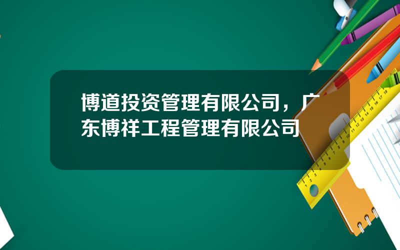 博道投资管理有限公司，广东博祥工程管理有限公司