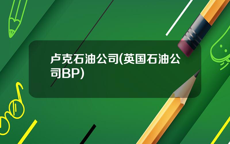 卢克石油公司(英国石油公司BP)