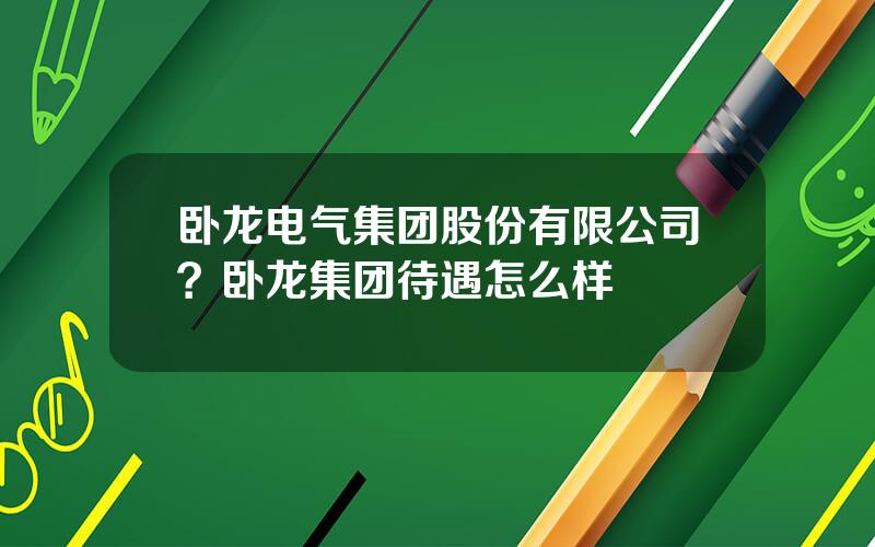 卧龙电气集团股份有限公司？卧龙集团待遇怎么样