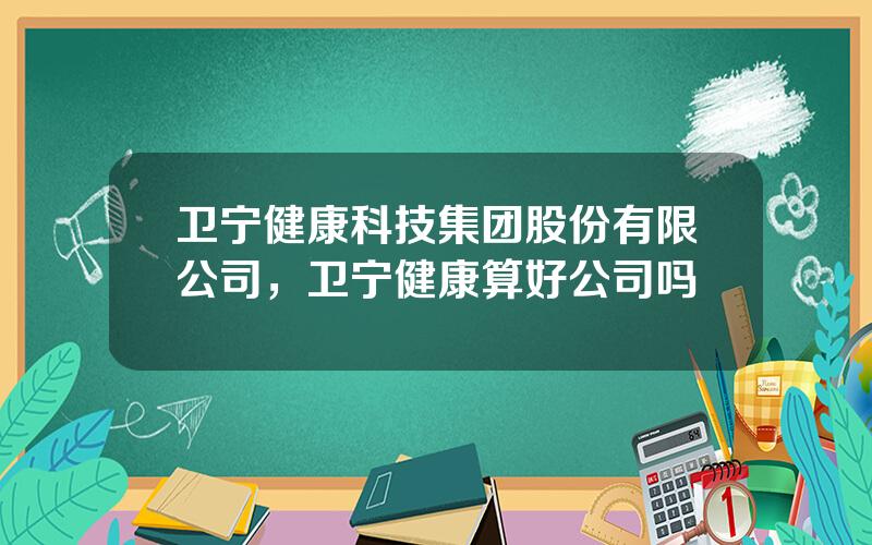 卫宁健康科技集团股份有限公司，卫宁健康算好公司吗