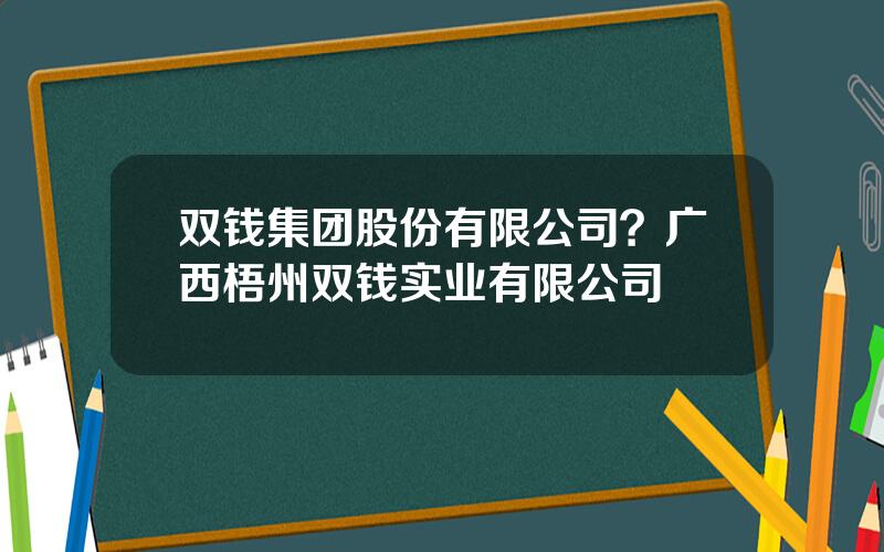 双钱集团股份有限公司？广西梧州双钱实业有限公司