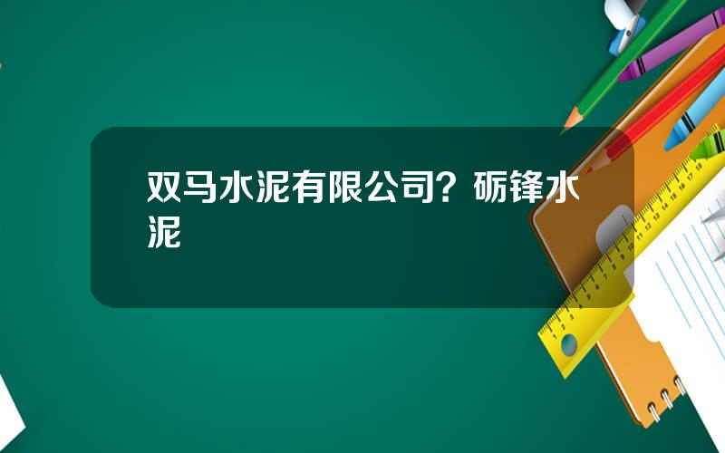 双马水泥有限公司？砺锋水泥