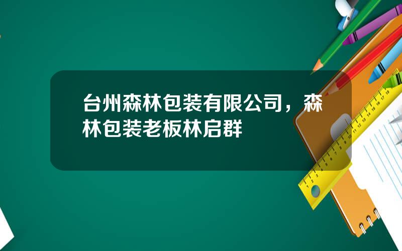 台州森林包装有限公司，森林包装老板林启群