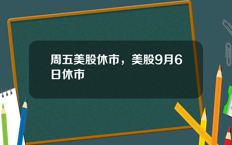 周五美股休市，美股9月6日休市