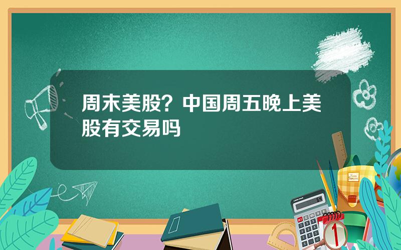 周末美股？中国周五晚上美股有交易吗