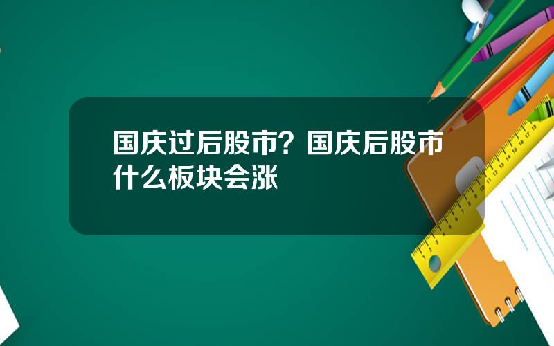 国庆过后股市？国庆后股市什么板块会涨