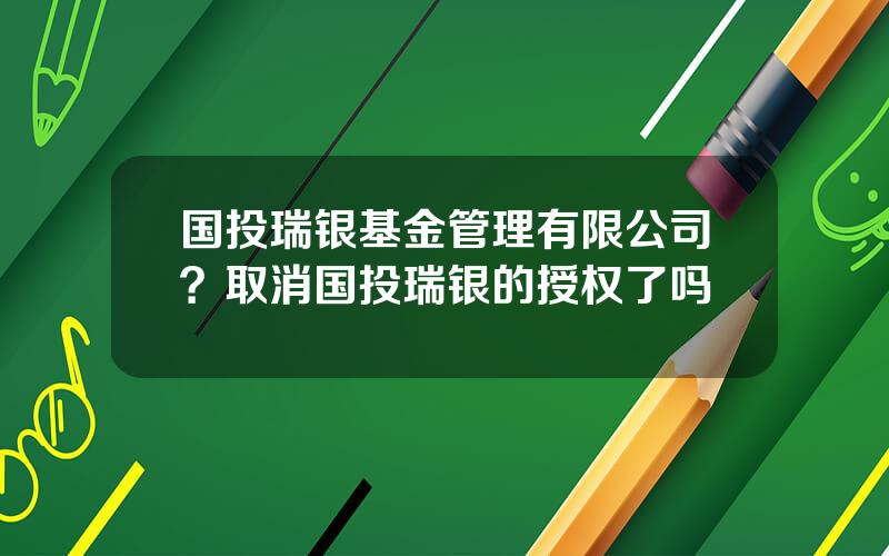 国投瑞银基金管理有限公司？取消国投瑞银的授权了吗