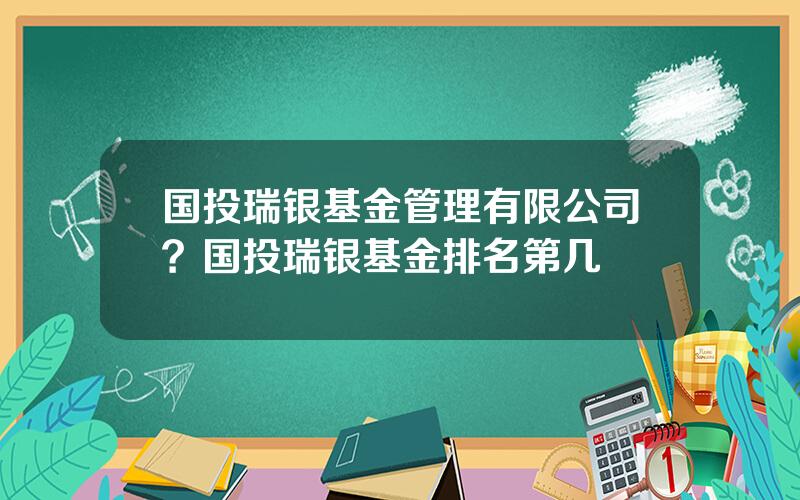 国投瑞银基金管理有限公司？国投瑞银基金排名第几