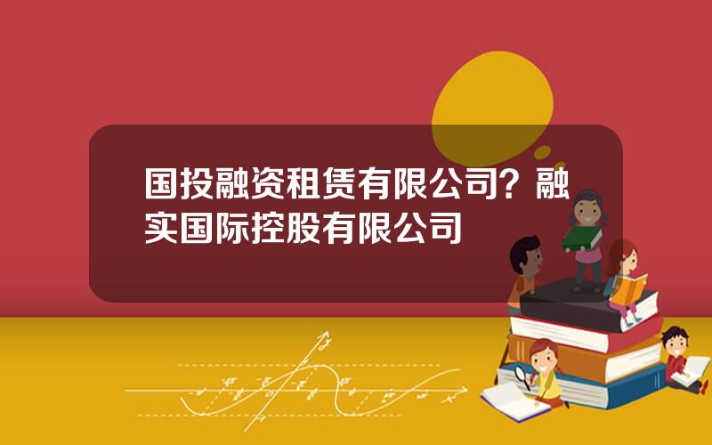 国投融资租赁有限公司？融实国际控股有限公司