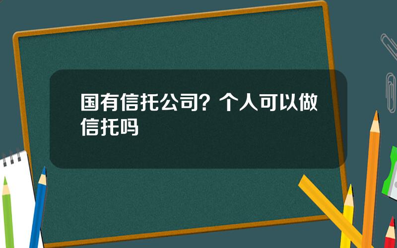 国有信托公司？个人可以做信托吗