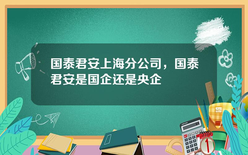 国泰君安上海分公司，国泰君安是国企还是央企