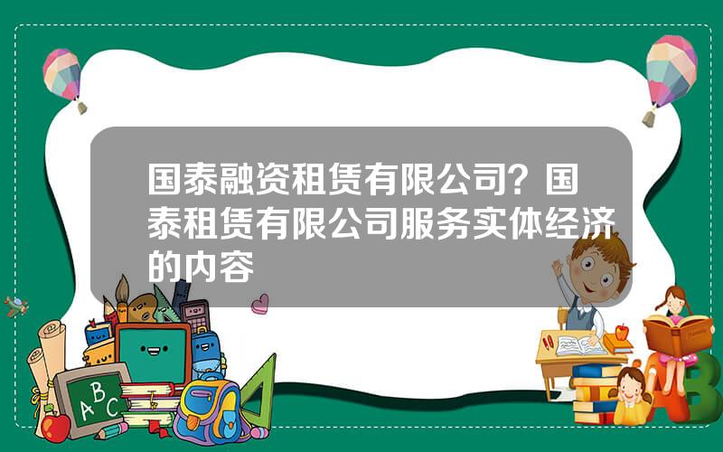 国泰融资租赁有限公司？国泰租赁有限公司服务实体经济的内容