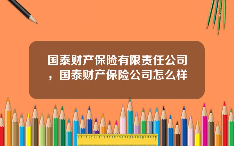 国泰财产保险有限责任公司，国泰财产保险公司怎么样