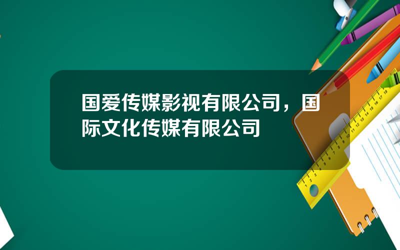 国爱传媒影视有限公司，国际文化传媒有限公司