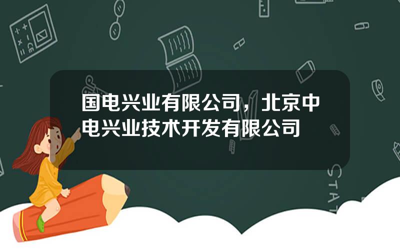 国电兴业有限公司，北京中电兴业技术开发有限公司