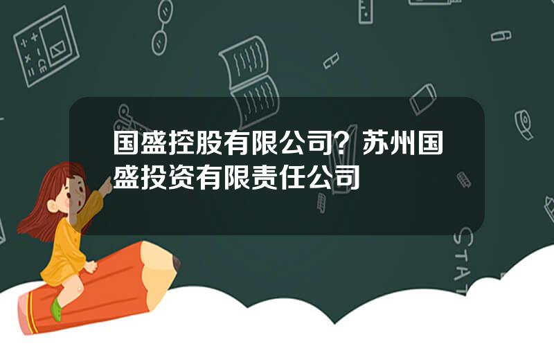 国盛控股有限公司？苏州国盛投资有限责任公司