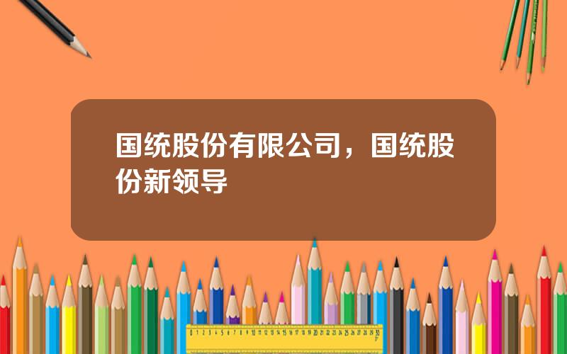 国统股份有限公司，国统股份新领导