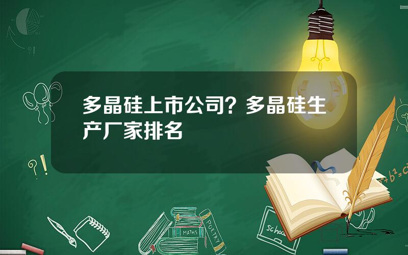 多晶硅上市公司？多晶硅生产厂家排名