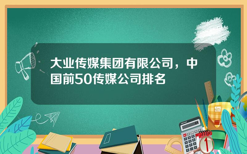 大业传媒集团有限公司，中国前50传媒公司排名