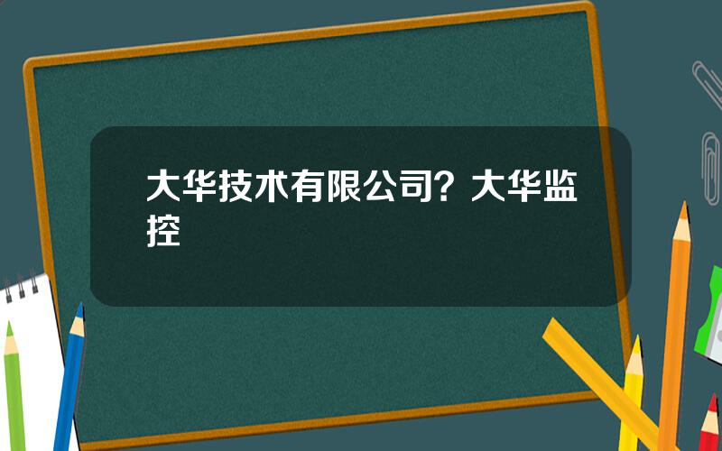 大华技术有限公司？大华监控