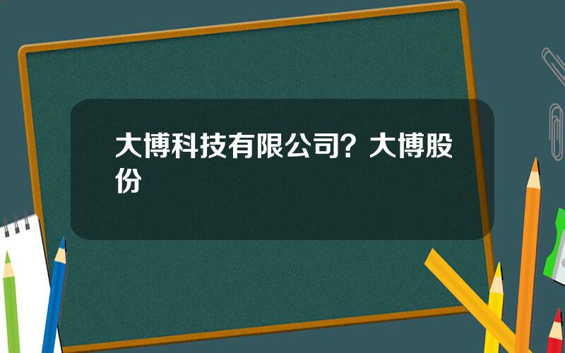 大博科技有限公司？大博股份