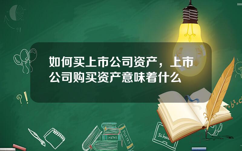 如何买上市公司资产，上市公司购买资产意味着什么