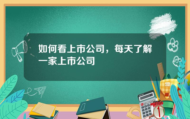 如何看上市公司，每天了解一家上市公司