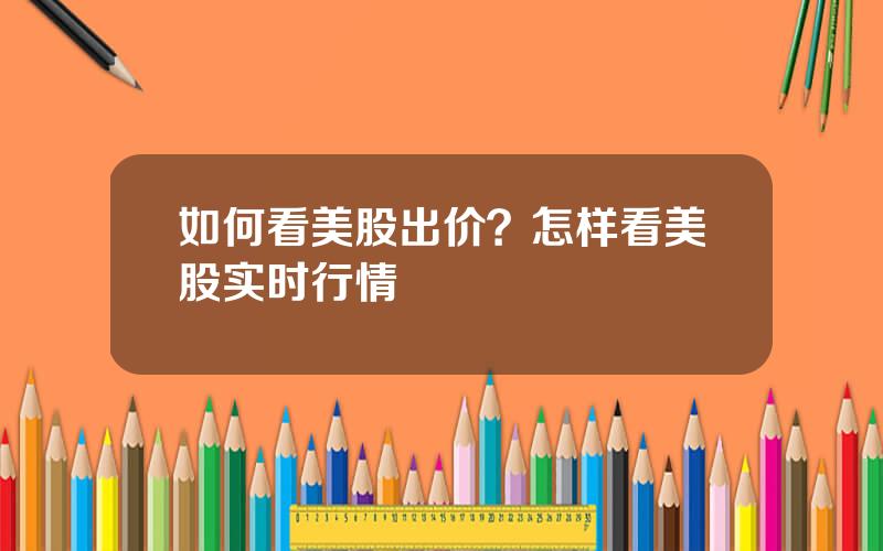 如何看美股出价？怎样看美股实时行情