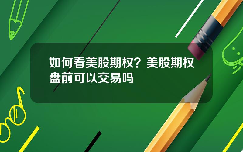 如何看美股期权？美股期权盘前可以交易吗