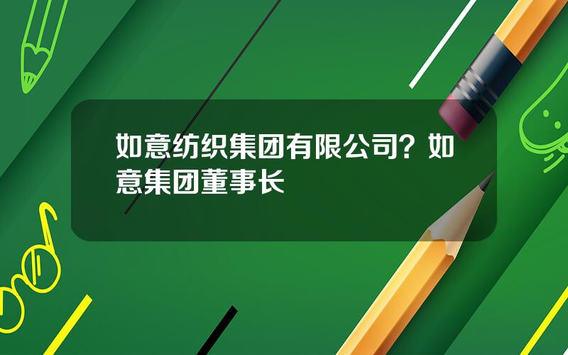 如意纺织集团有限公司？如意集团董事长