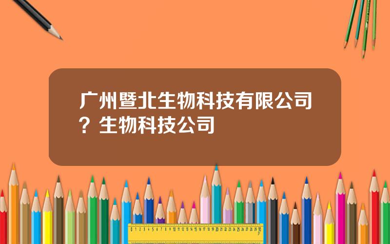 广州暨北生物科技有限公司？生物科技公司