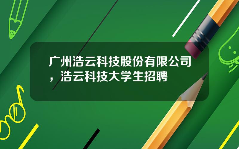 广州浩云科技股份有限公司，浩云科技大学生招聘