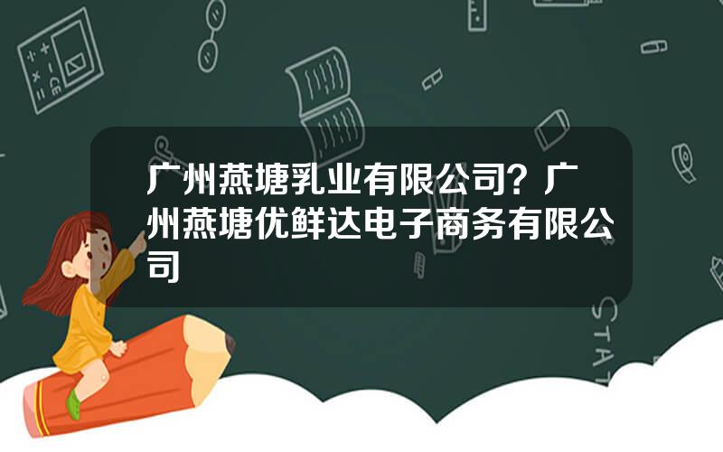 广州燕塘乳业有限公司？广州燕塘优鲜达电子商务有限公司