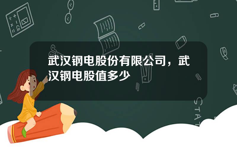 武汉钢电股份有限公司，武汉钢电股值多少