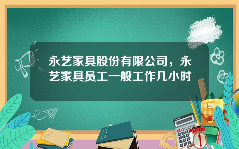 永艺家具股份有限公司，永艺家具员工一般工作几小时