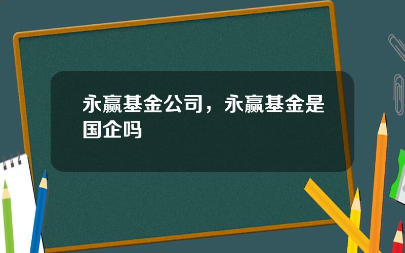 永赢基金公司，永赢基金是国企吗