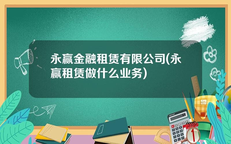 永赢金融租赁有限公司(永赢租赁做什么业务)