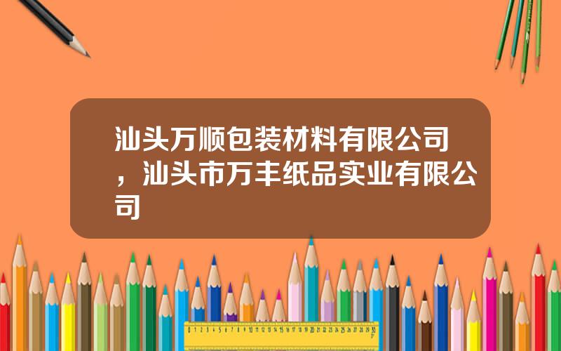 汕头万顺包装材料有限公司，汕头市万丰纸品实业有限公司