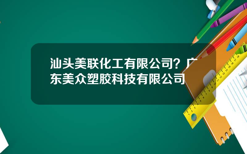 汕头美联化工有限公司？广东美众塑胶科技有限公司