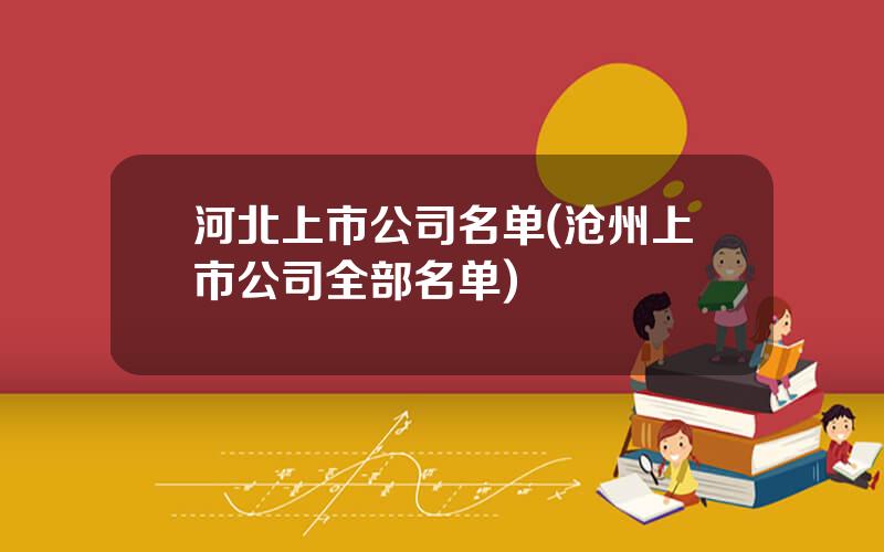 河北上市公司名单(沧州上市公司全部名单)