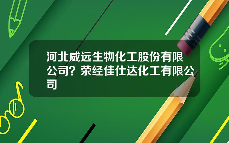 河北威远生物化工股份有限公司？荥经佳仕达化工有限公司