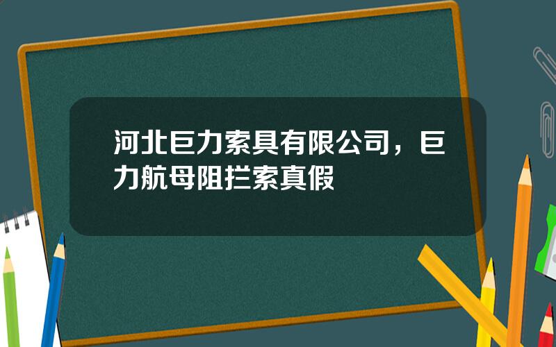 河北巨力索具有限公司，巨力航母阻拦索真假