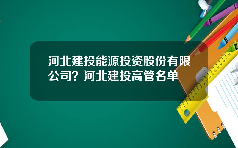 河北建投能源投资股份有限公司？河北建投高管名单