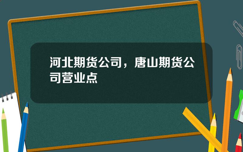 河北期货公司，唐山期货公司营业点