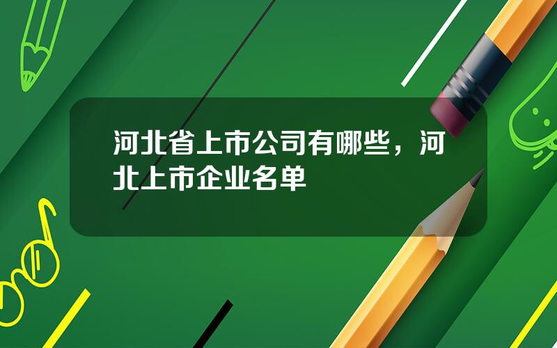 河北省上市公司有哪些，河北上市企业名单