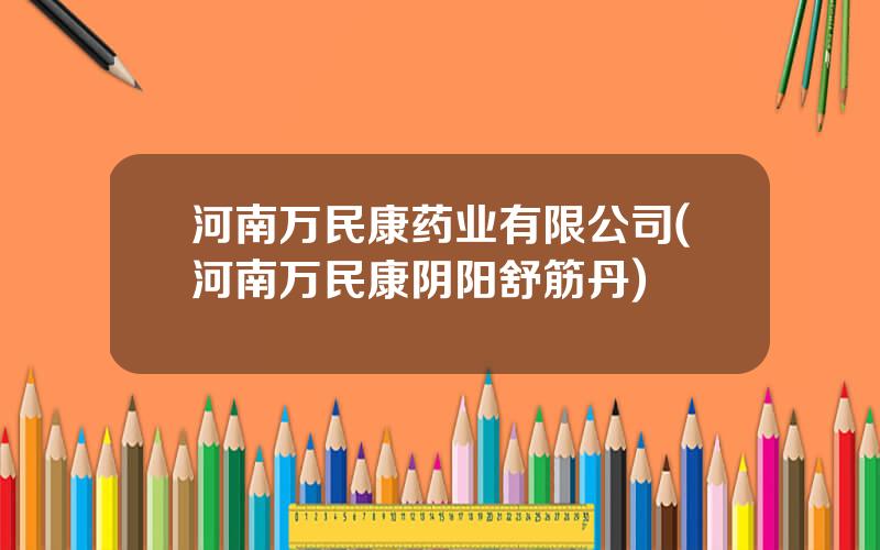 河南万民康药业有限公司(河南万民康阴阳舒筋丹)