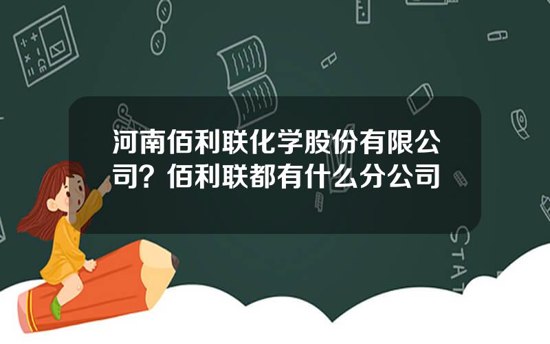 河南佰利联化学股份有限公司？佰利联都有什么分公司